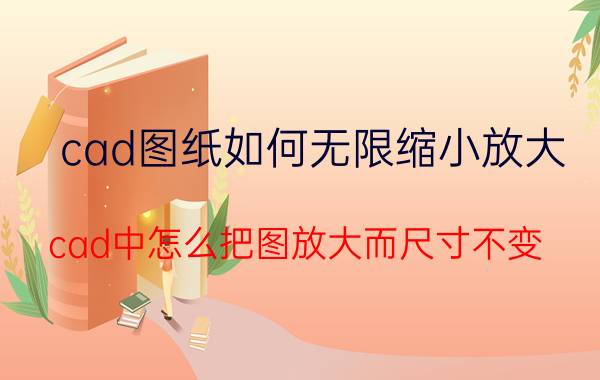 cad图纸如何无限缩小放大 cad中怎么把图放大而尺寸不变？